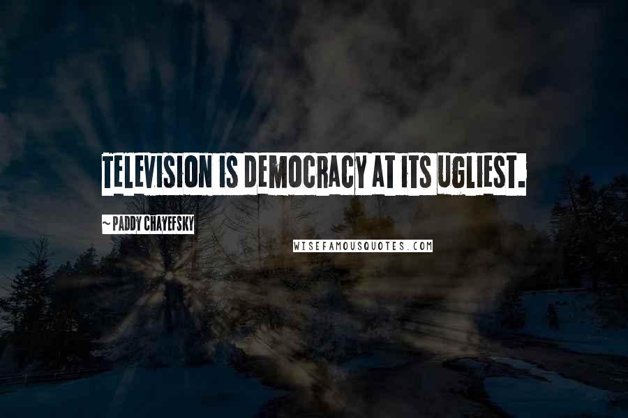 Paddy Chayefsky Quotes: Television is democracy at its ugliest.