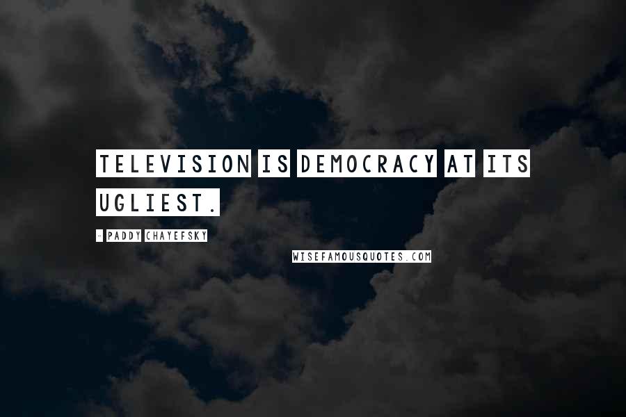 Paddy Chayefsky Quotes: Television is democracy at its ugliest.