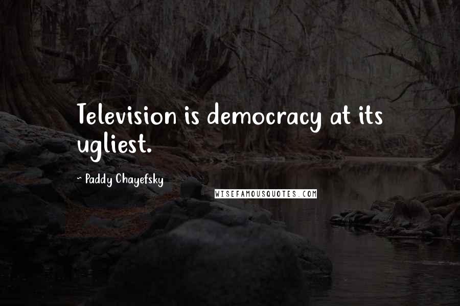 Paddy Chayefsky Quotes: Television is democracy at its ugliest.