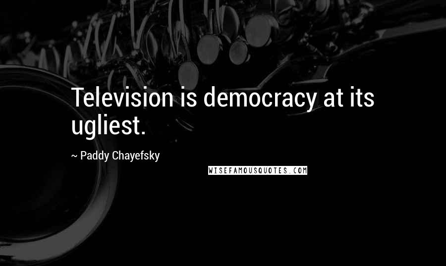 Paddy Chayefsky Quotes: Television is democracy at its ugliest.