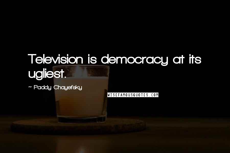 Paddy Chayefsky Quotes: Television is democracy at its ugliest.