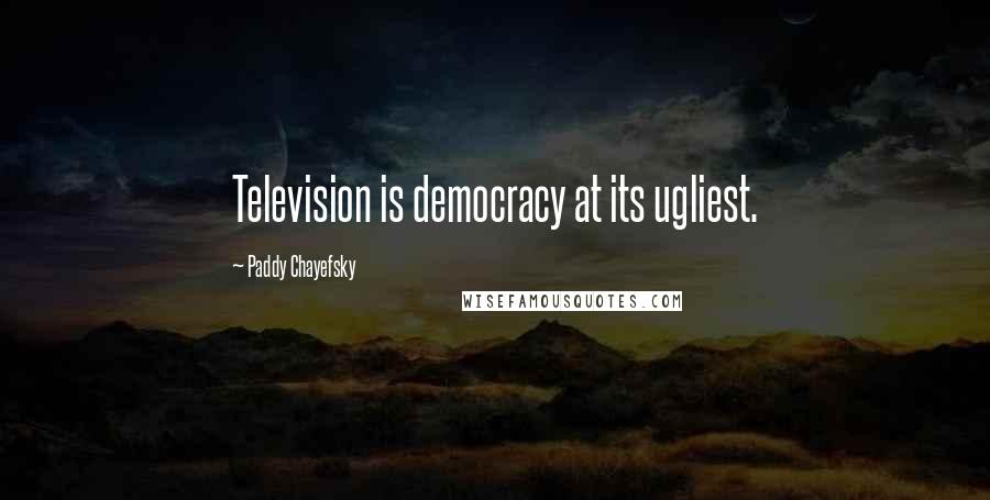 Paddy Chayefsky Quotes: Television is democracy at its ugliest.