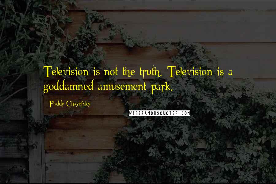 Paddy Chayefsky Quotes: Television is not the truth. Television is a goddamned amusement park.