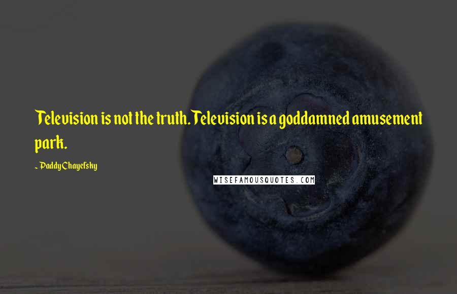 Paddy Chayefsky Quotes: Television is not the truth. Television is a goddamned amusement park.