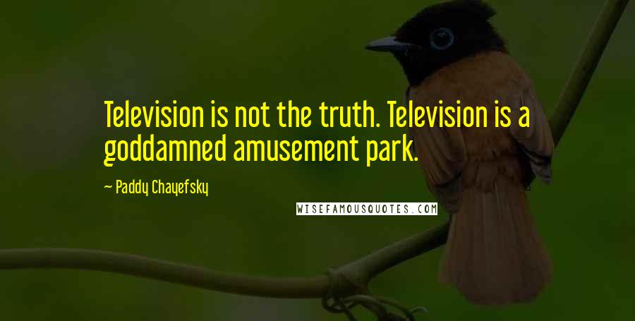 Paddy Chayefsky Quotes: Television is not the truth. Television is a goddamned amusement park.