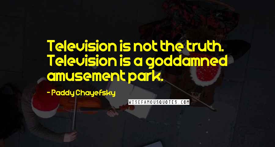 Paddy Chayefsky Quotes: Television is not the truth. Television is a goddamned amusement park.
