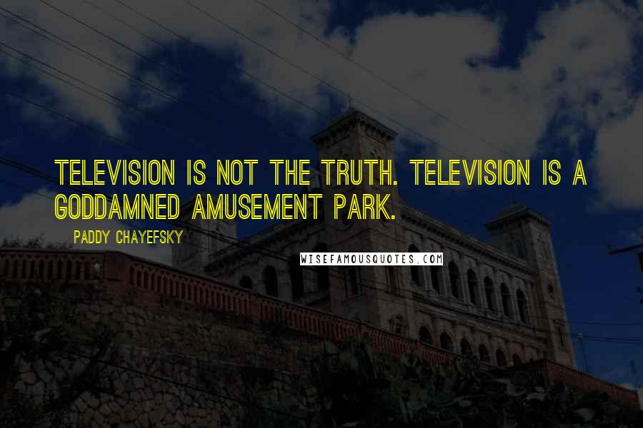 Paddy Chayefsky Quotes: Television is not the truth. Television is a goddamned amusement park.
