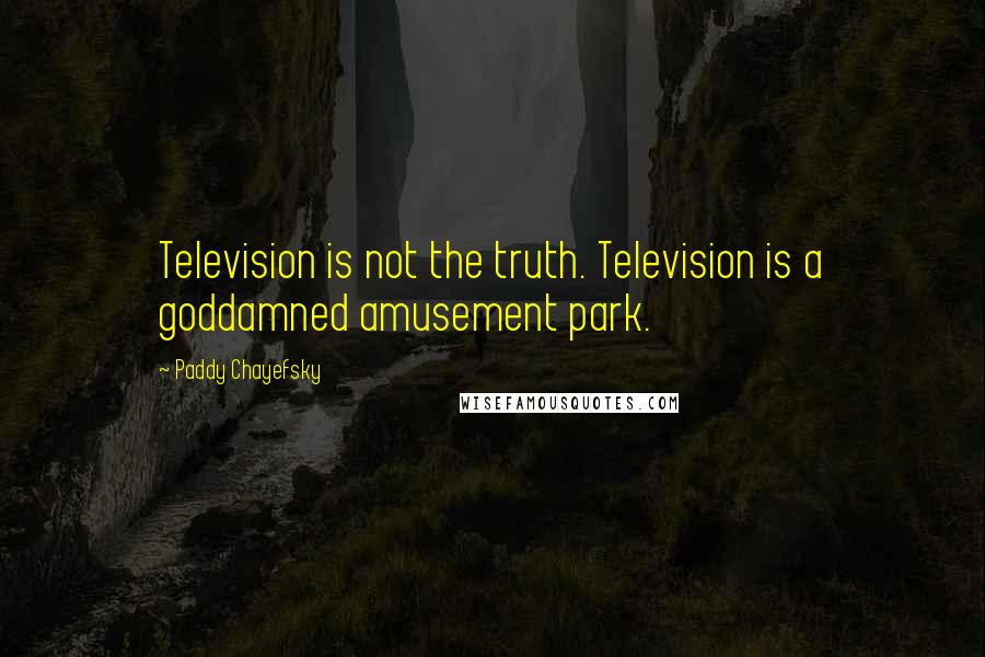 Paddy Chayefsky Quotes: Television is not the truth. Television is a goddamned amusement park.