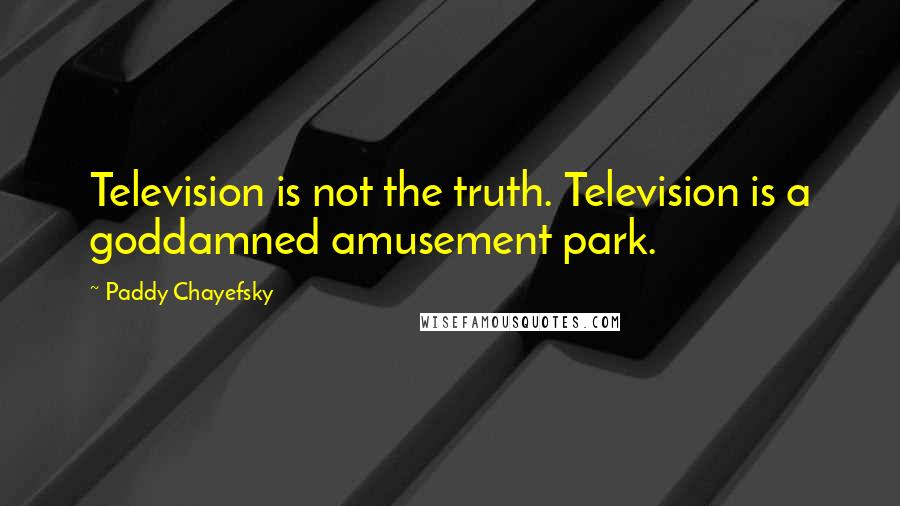 Paddy Chayefsky Quotes: Television is not the truth. Television is a goddamned amusement park.