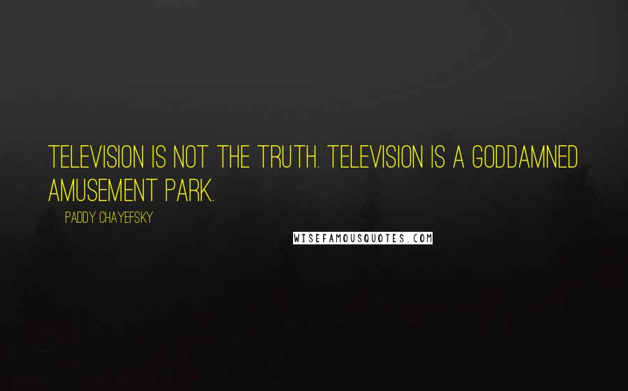 Paddy Chayefsky Quotes: Television is not the truth. Television is a goddamned amusement park.