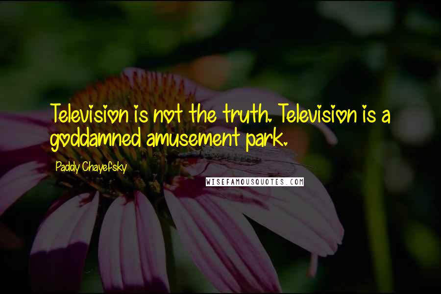 Paddy Chayefsky Quotes: Television is not the truth. Television is a goddamned amusement park.
