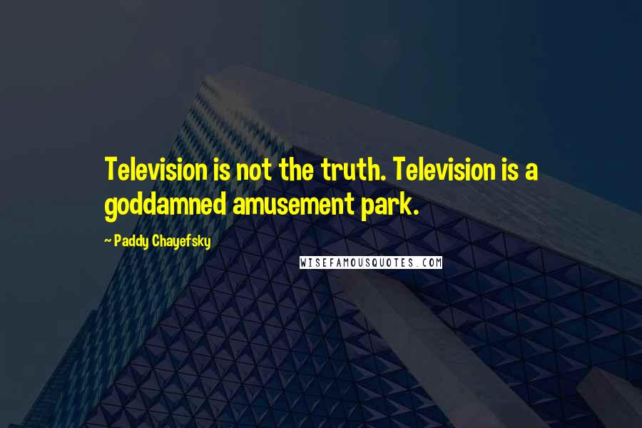 Paddy Chayefsky Quotes: Television is not the truth. Television is a goddamned amusement park.