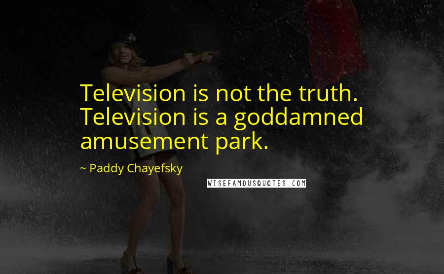 Paddy Chayefsky Quotes: Television is not the truth. Television is a goddamned amusement park.