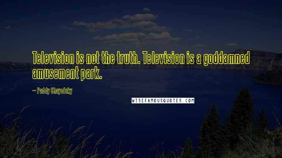 Paddy Chayefsky Quotes: Television is not the truth. Television is a goddamned amusement park.