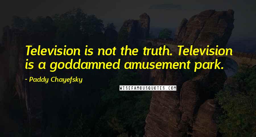 Paddy Chayefsky Quotes: Television is not the truth. Television is a goddamned amusement park.