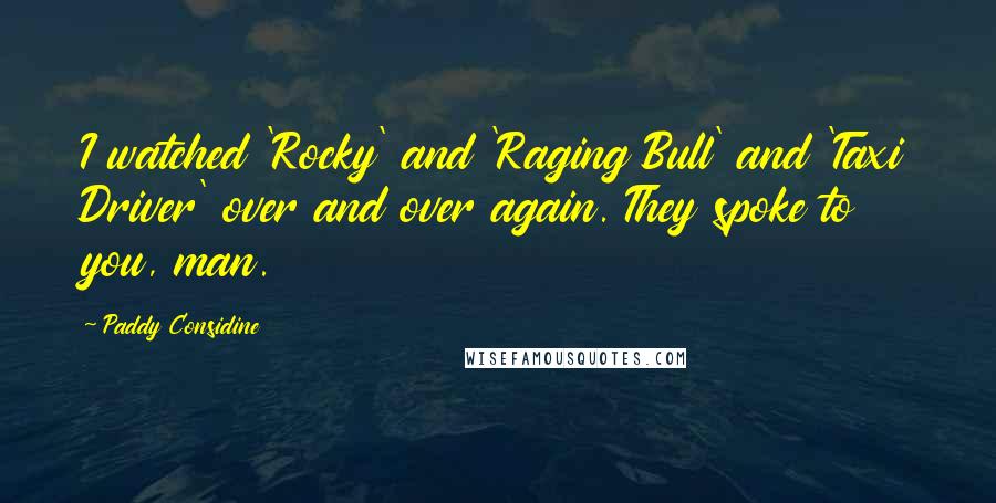 Paddy Considine Quotes: I watched 'Rocky' and 'Raging Bull' and 'Taxi Driver' over and over again. They spoke to you, man.