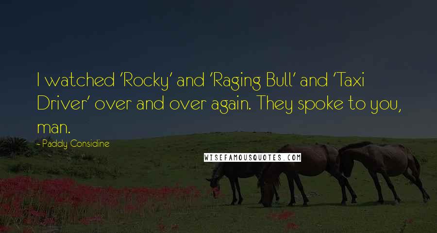 Paddy Considine Quotes: I watched 'Rocky' and 'Raging Bull' and 'Taxi Driver' over and over again. They spoke to you, man.