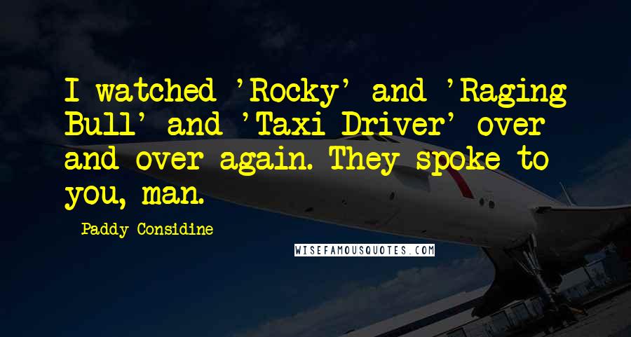 Paddy Considine Quotes: I watched 'Rocky' and 'Raging Bull' and 'Taxi Driver' over and over again. They spoke to you, man.