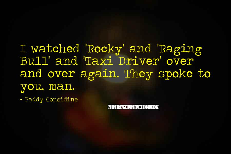 Paddy Considine Quotes: I watched 'Rocky' and 'Raging Bull' and 'Taxi Driver' over and over again. They spoke to you, man.