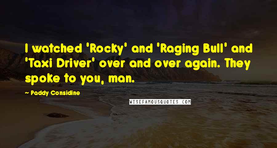 Paddy Considine Quotes: I watched 'Rocky' and 'Raging Bull' and 'Taxi Driver' over and over again. They spoke to you, man.