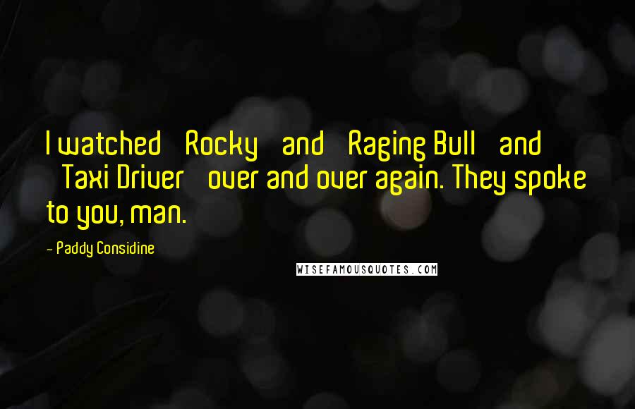 Paddy Considine Quotes: I watched 'Rocky' and 'Raging Bull' and 'Taxi Driver' over and over again. They spoke to you, man.