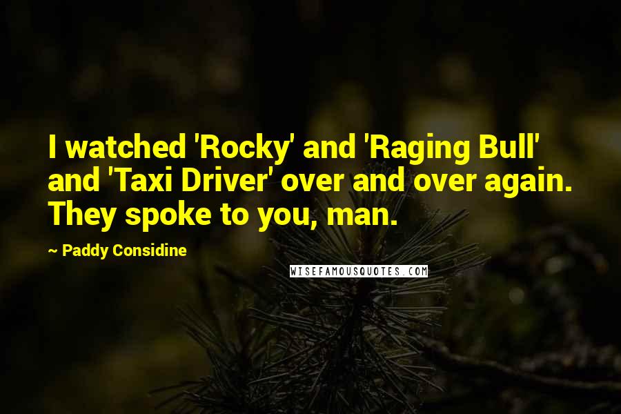 Paddy Considine Quotes: I watched 'Rocky' and 'Raging Bull' and 'Taxi Driver' over and over again. They spoke to you, man.