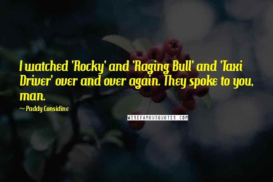 Paddy Considine Quotes: I watched 'Rocky' and 'Raging Bull' and 'Taxi Driver' over and over again. They spoke to you, man.