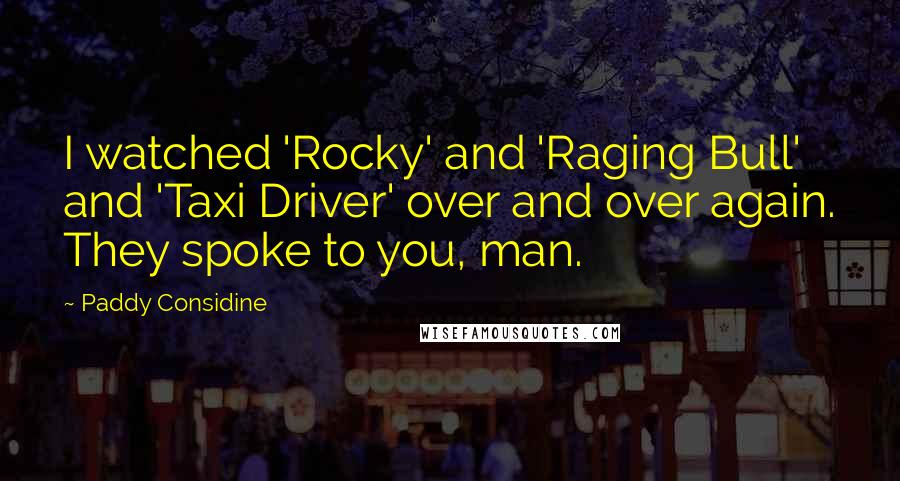 Paddy Considine Quotes: I watched 'Rocky' and 'Raging Bull' and 'Taxi Driver' over and over again. They spoke to you, man.