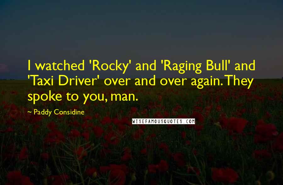 Paddy Considine Quotes: I watched 'Rocky' and 'Raging Bull' and 'Taxi Driver' over and over again. They spoke to you, man.