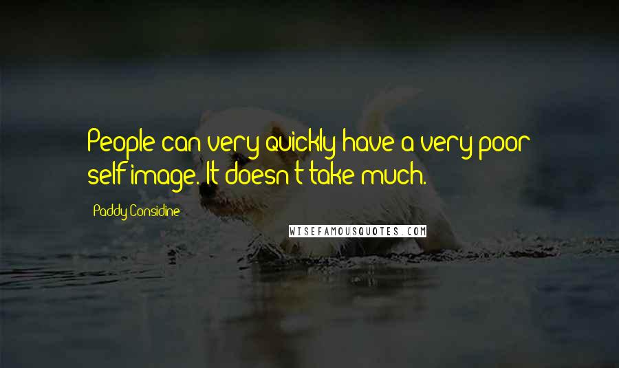 Paddy Considine Quotes: People can very quickly have a very poor self-image. It doesn't take much.