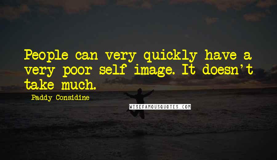 Paddy Considine Quotes: People can very quickly have a very poor self-image. It doesn't take much.