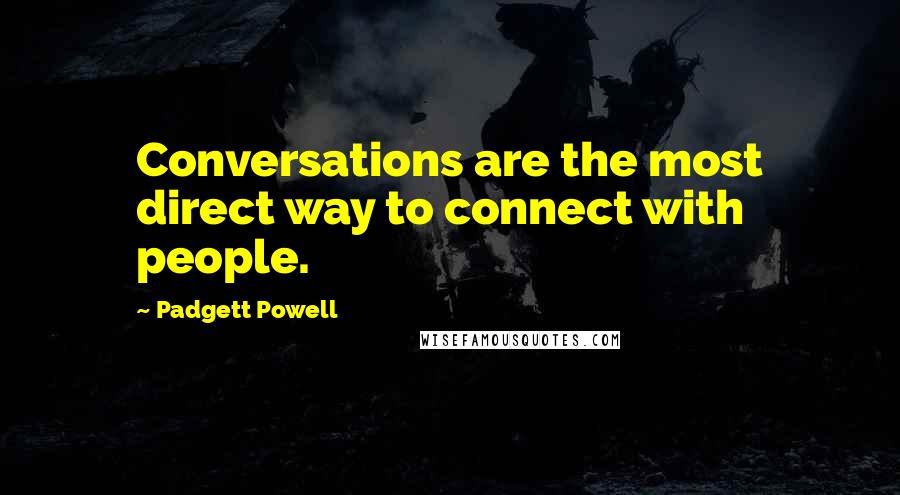 Padgett Powell Quotes: Conversations are the most direct way to connect with people.