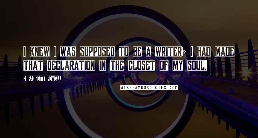 Padgett Powell Quotes: I knew I was supposed to be a writer; I had made that declaration in the closet of my soul.