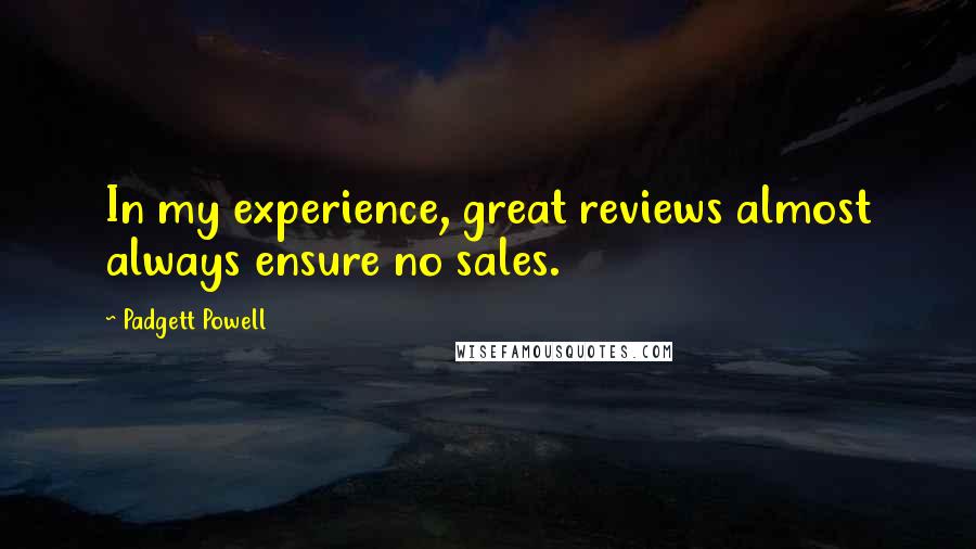 Padgett Powell Quotes: In my experience, great reviews almost always ensure no sales.