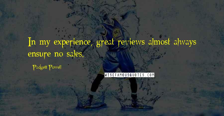 Padgett Powell Quotes: In my experience, great reviews almost always ensure no sales.