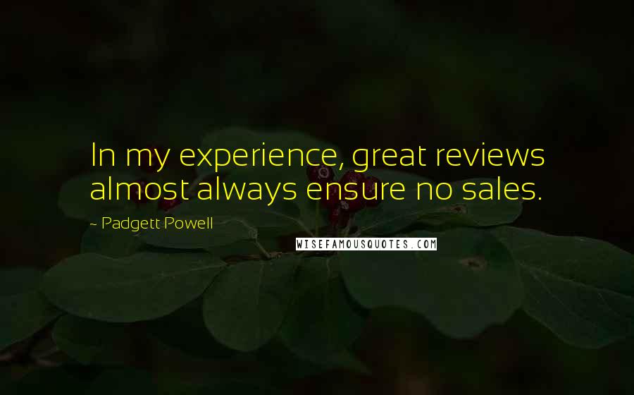 Padgett Powell Quotes: In my experience, great reviews almost always ensure no sales.