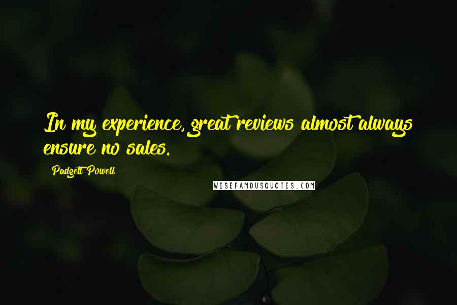 Padgett Powell Quotes: In my experience, great reviews almost always ensure no sales.