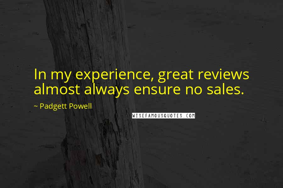 Padgett Powell Quotes: In my experience, great reviews almost always ensure no sales.