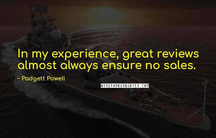 Padgett Powell Quotes: In my experience, great reviews almost always ensure no sales.