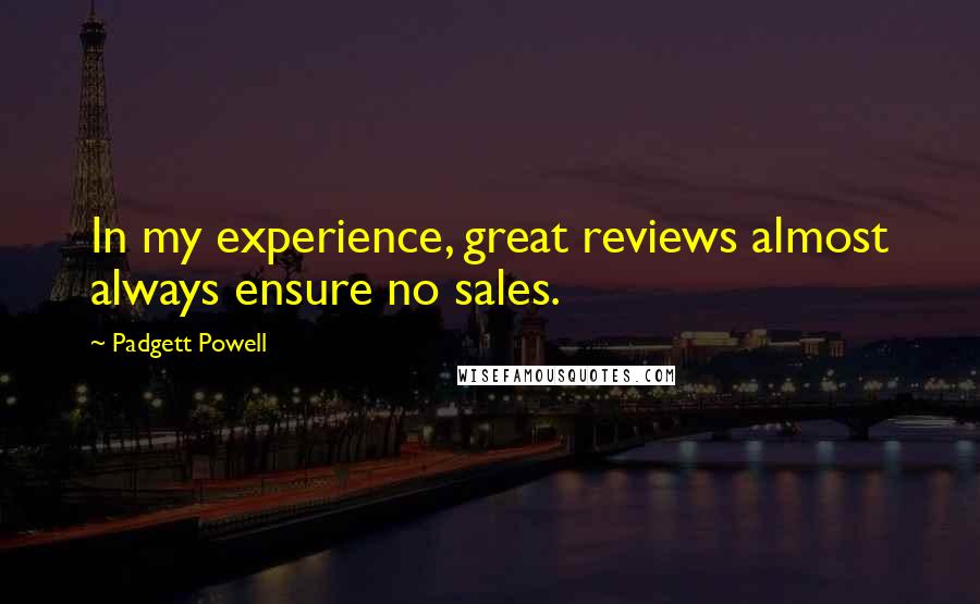 Padgett Powell Quotes: In my experience, great reviews almost always ensure no sales.