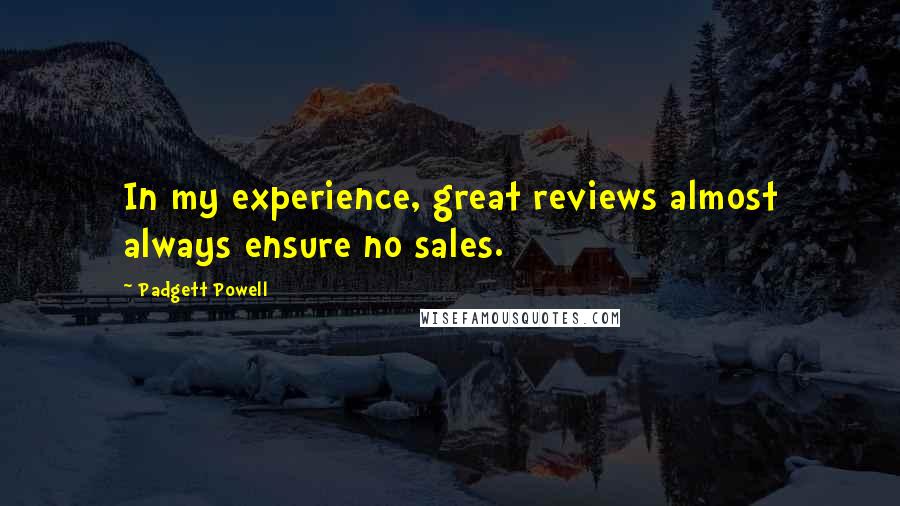 Padgett Powell Quotes: In my experience, great reviews almost always ensure no sales.