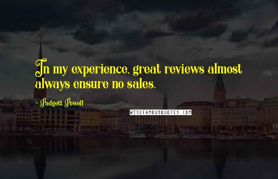 Padgett Powell Quotes: In my experience, great reviews almost always ensure no sales.