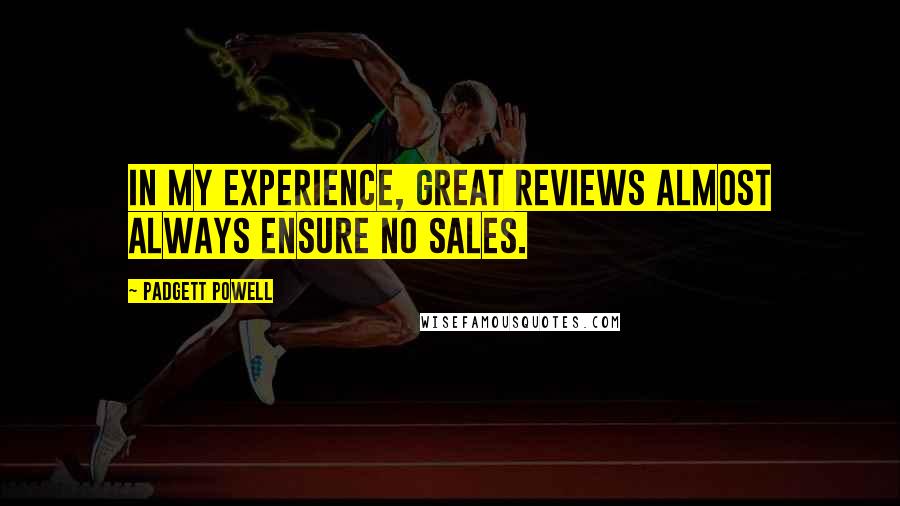 Padgett Powell Quotes: In my experience, great reviews almost always ensure no sales.