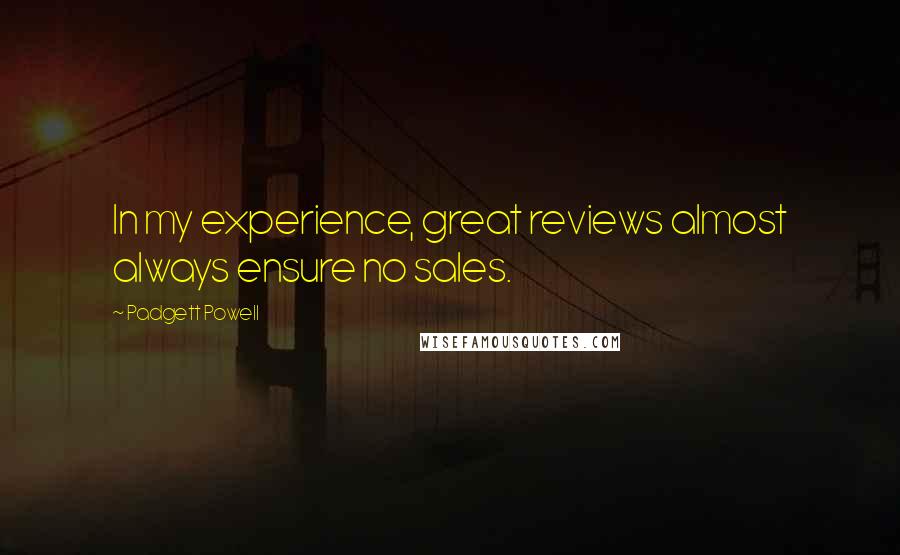 Padgett Powell Quotes: In my experience, great reviews almost always ensure no sales.