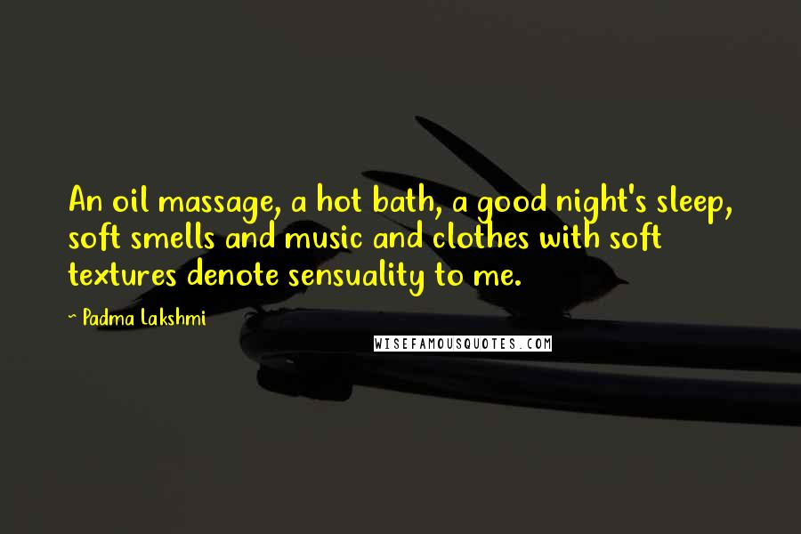 Padma Lakshmi Quotes: An oil massage, a hot bath, a good night's sleep, soft smells and music and clothes with soft textures denote sensuality to me.