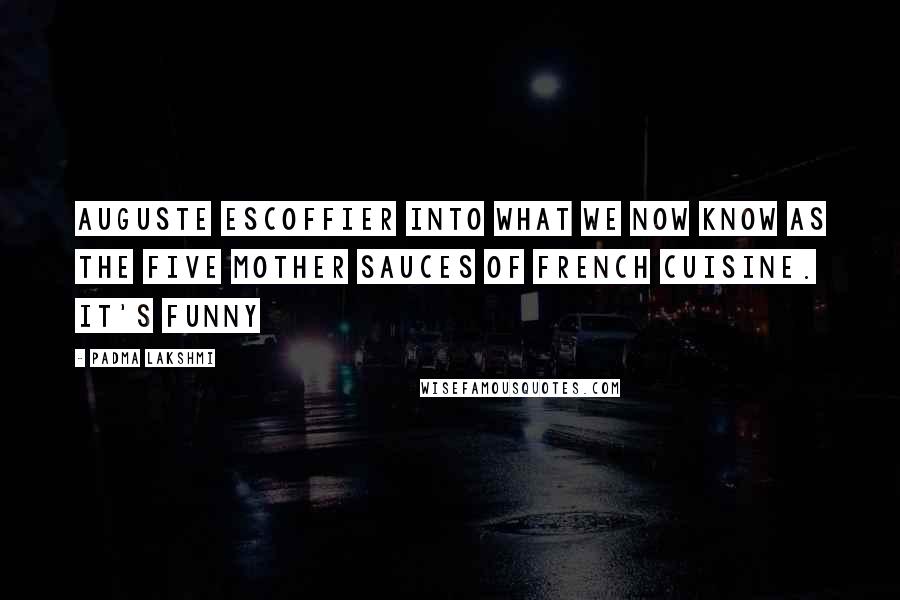 Padma Lakshmi Quotes: Auguste Escoffier into what we now know as the five mother sauces of French cuisine. It's funny