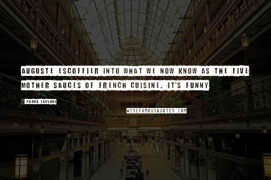 Padma Lakshmi Quotes: Auguste Escoffier into what we now know as the five mother sauces of French cuisine. It's funny