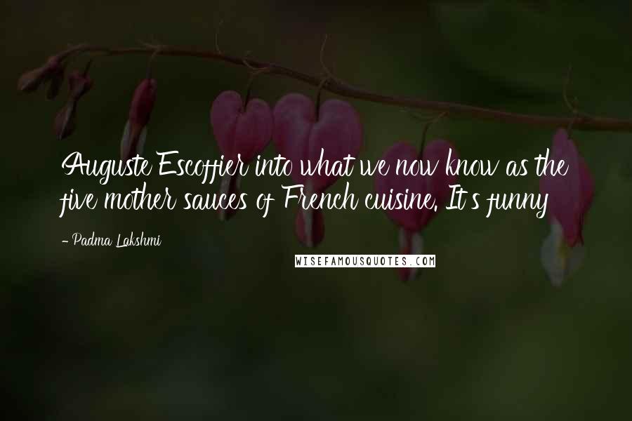 Padma Lakshmi Quotes: Auguste Escoffier into what we now know as the five mother sauces of French cuisine. It's funny