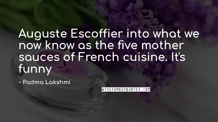 Padma Lakshmi Quotes: Auguste Escoffier into what we now know as the five mother sauces of French cuisine. It's funny