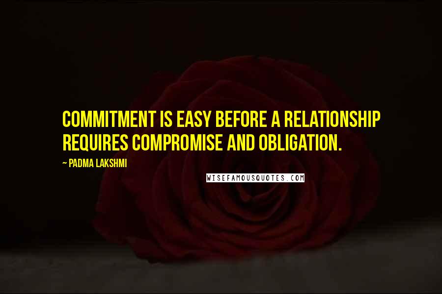 Padma Lakshmi Quotes: Commitment is easy before a relationship requires compromise and obligation.